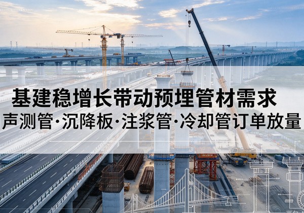 内蒙古基建稳增长带动预埋监测管材需求，声测管、沉降板、注浆管订单持续放量